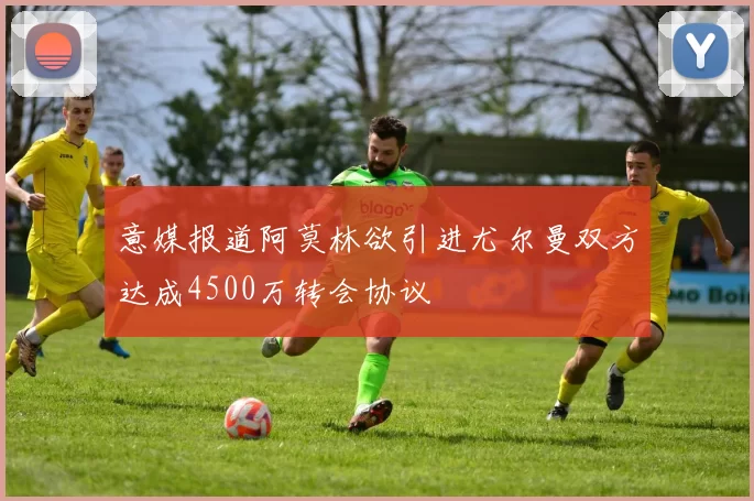 意媒报道阿莫林欲引进尤尔曼双方达成4500万转会协议